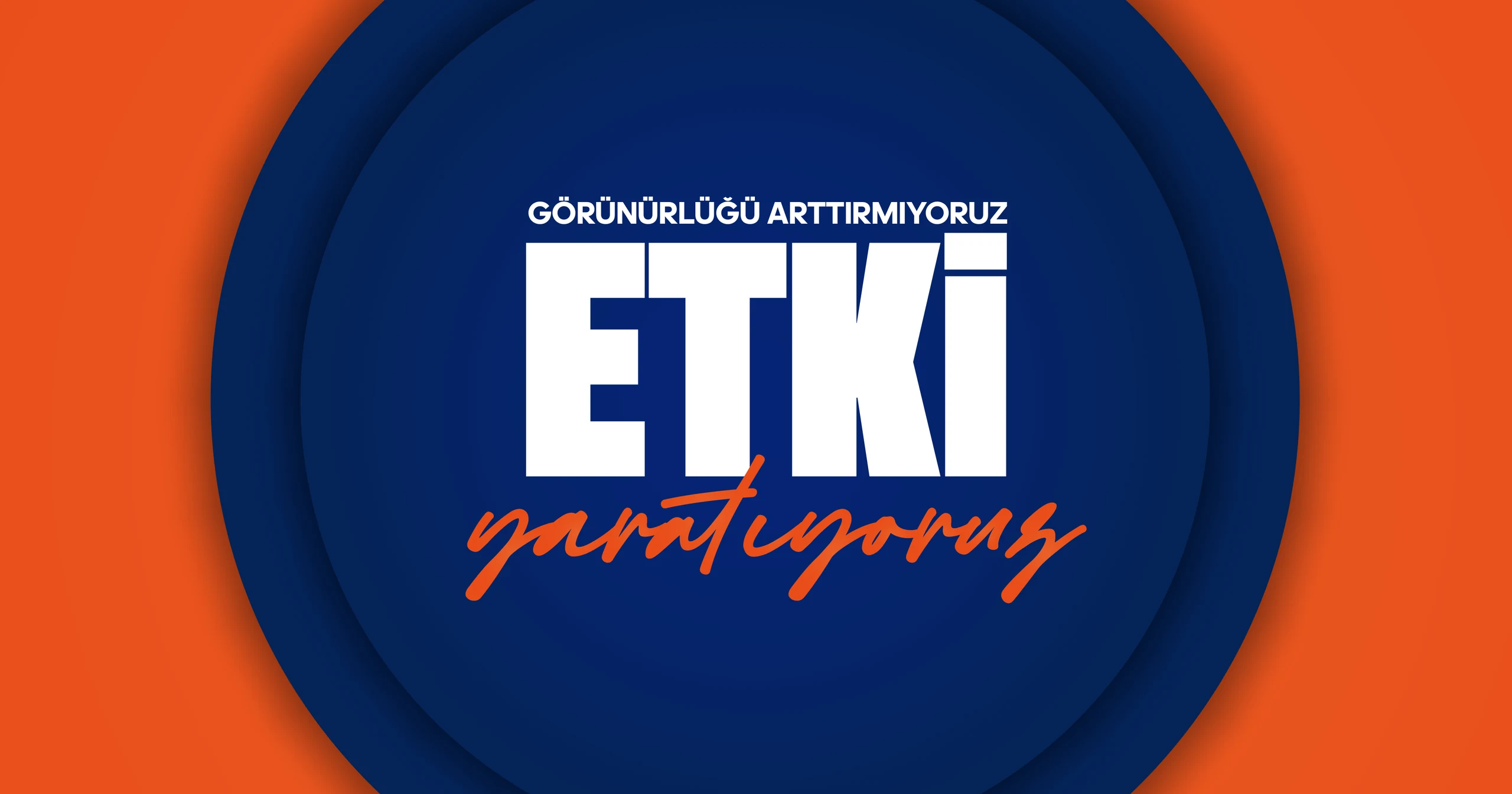 Görünürlüğü artırmıyoruz. Etki yaratıyoruz.